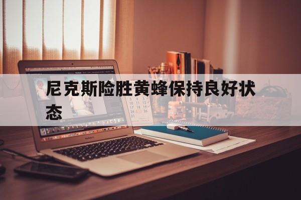 尼克斯险胜黄蜂保持良好状态的简单介绍