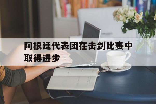 阿根廷代表团在击剑比赛中取得进步