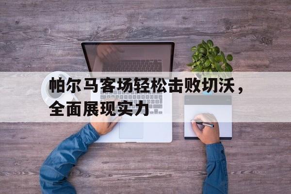 帕尔马客场轻松击败切沃，全面展现实力的简单介绍