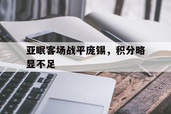 包含亚眠客场战平庞锡，积分略显不足的词条
