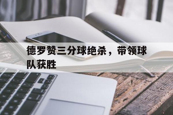 德罗赞三分球绝杀，带领球队获胜的简单介绍