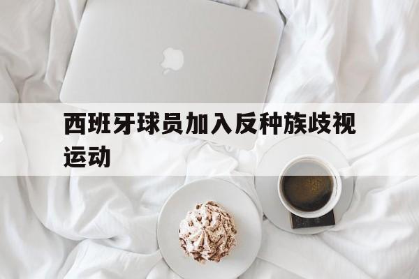 西班牙球员加入反种族歧视运动的简单介绍