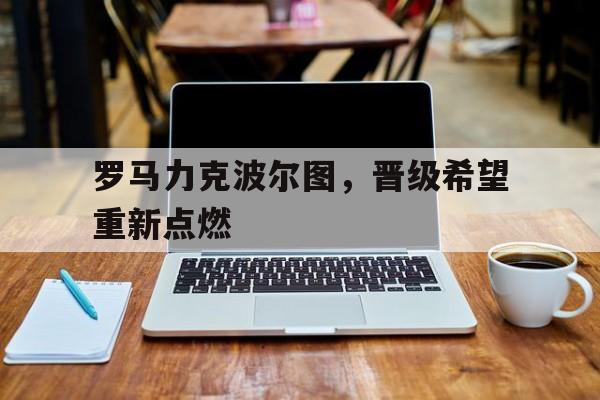 罗马力克波尔图，晋级希望重新点燃的简单介绍