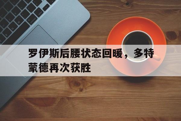 罗伊斯后腰状态回暖，多特蒙德再次获胜