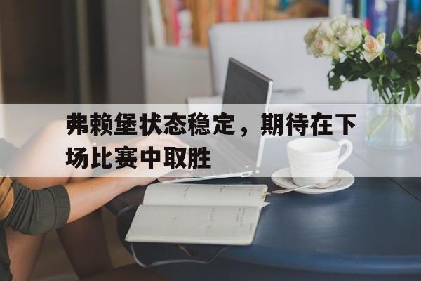 弗赖堡状态稳定，期待在下场比赛中取胜的简单介绍