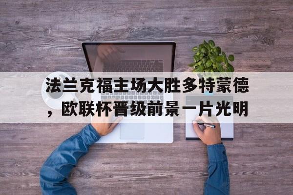 法兰克福主场大胜多特蒙德，欧联杯晋级前景一片光明的简单介绍