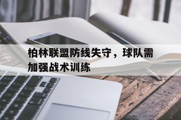 柏林联盟防线失守，球队需加强战术训练