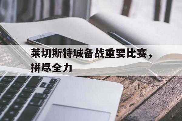 莱切斯特城备战重要比赛，拼尽全力的简单介绍