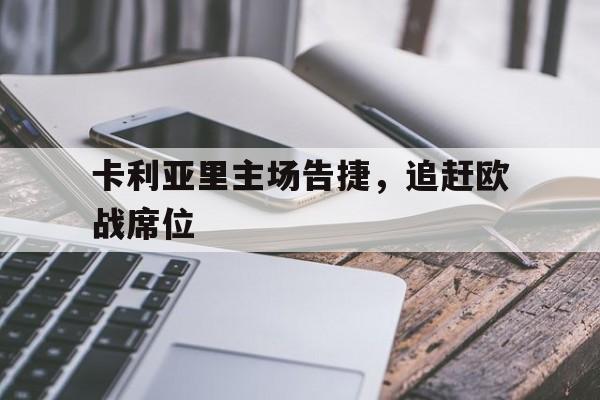 卡利亚里主场告捷，追赶欧战席位的简单介绍