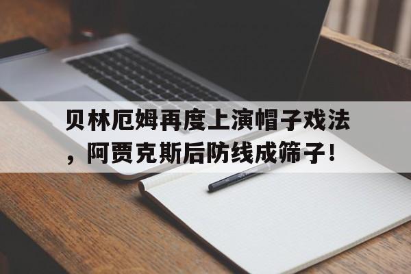 贝林厄姆再度上演帽子戏法，阿贾克斯后防线成筛子！