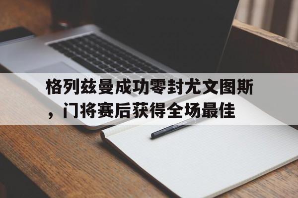 格列兹曼成功零封尤文图斯，门将赛后获得全场最佳c罗在尤文图斯进了多少球