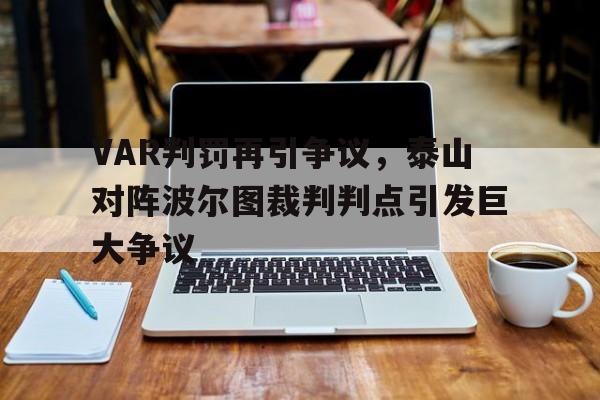 VAR判罚再引争议，泰山对阵波尔图裁判判点引发巨大争议