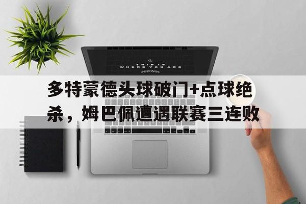 多特蒙德头球破门+点球绝杀，姆巴佩遭遇联赛三连败梅西任意球绝杀巴黎43里尔