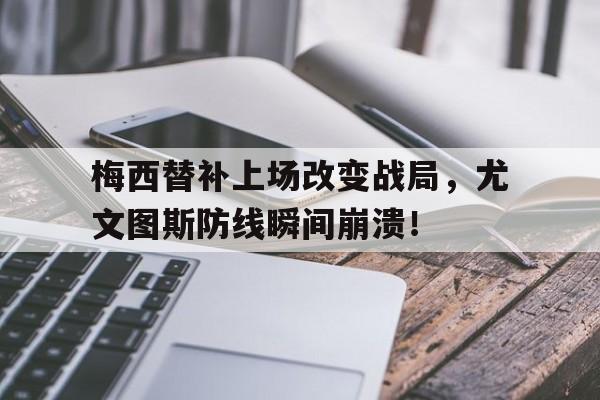 梅西替补上场改变战局，尤文图斯防线瞬间崩溃！