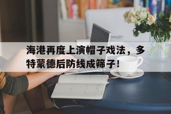 海港再度上演帽子戏法，多特蒙德后防线成筛子！